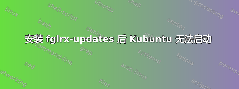 安装 fglrx-updates 后 Kubuntu 无法启动