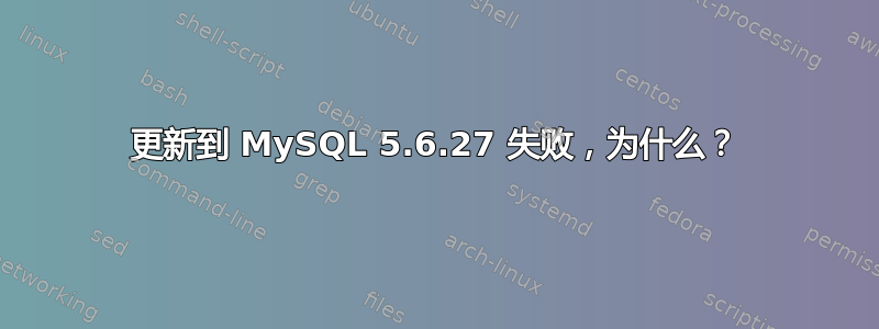 更新到 MySQL 5.6.27 失败，为什么？