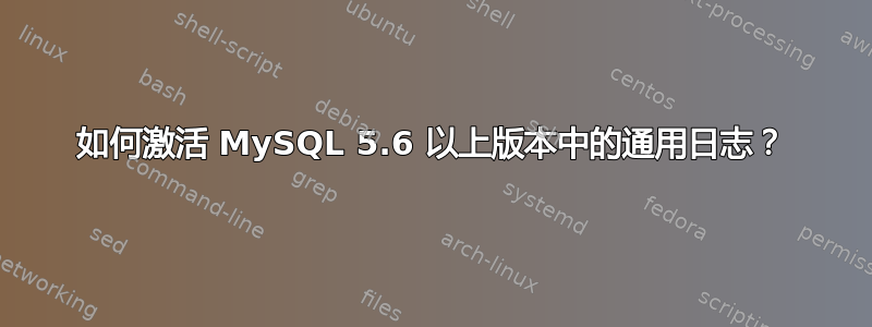 如何激活 MySQL 5.6 以上版本中的通用日志？