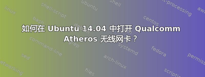 如何在 Ubuntu 14.04 中打开 Qualcomm Atheros 无线网卡？