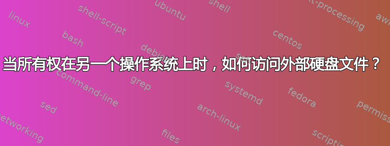 当所有权在另一个操作系统上时，如何访问外部硬盘文件？