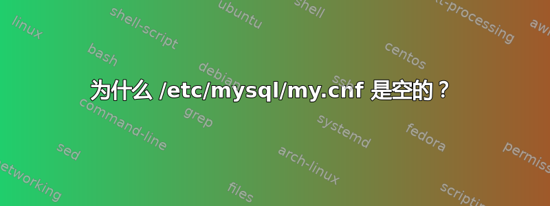 为什么 /etc/mysql/my.cnf 是空的？