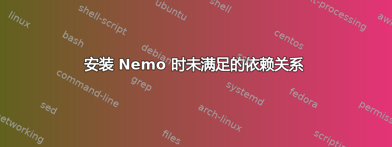 安装 Nemo 时未满足的依赖关系