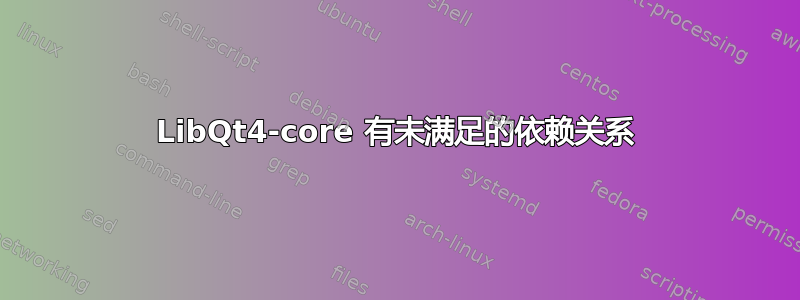 LibQt4-core 有未满足的依赖关系