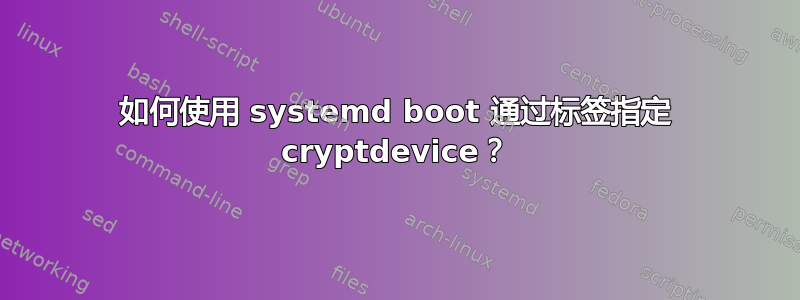 如何使用 systemd boot 通过标签指定 cryptdevice？