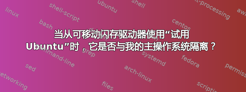 当从可移动闪存驱动器使用“试用 Ubuntu”时，它是否与我的主操作系统隔离？