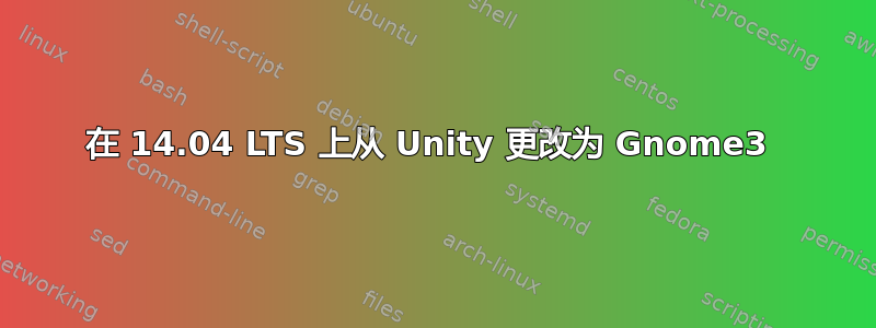 在 14.04 LTS 上从 Unity 更改为 Gnome3 