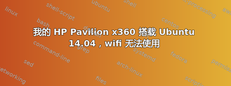 我的 HP Pavilion x360 搭载 Ubuntu 14.04，wifi 无法使用