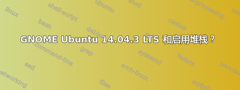 GNOME Ubuntu 14.04.3 LTS 和启用堆栈？