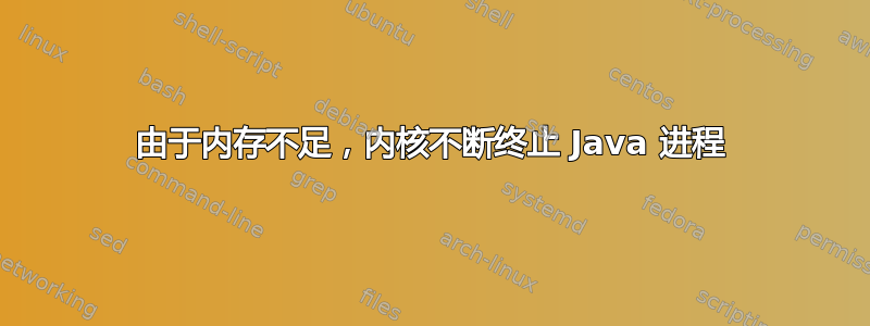 由于内存不足，内核不断终止 Java 进程