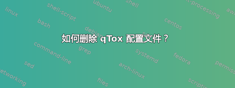 如何删除 qTox 配置文件？