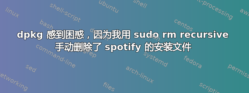 dpkg 感到困惑，因为我用 sudo rm recursive 手动删除了 spotify 的安装文件