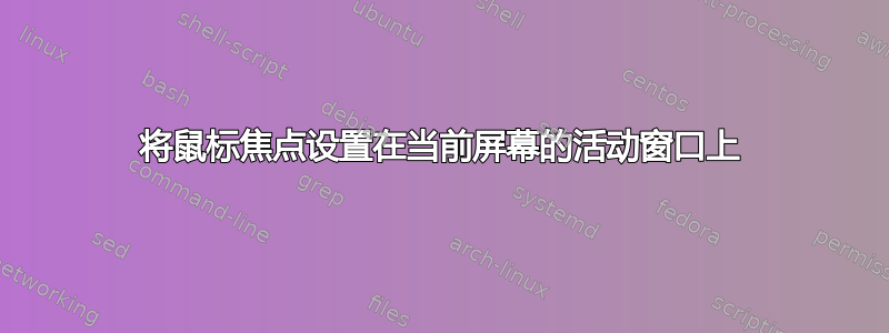 将鼠标焦点设置在当前屏幕的活动窗口上