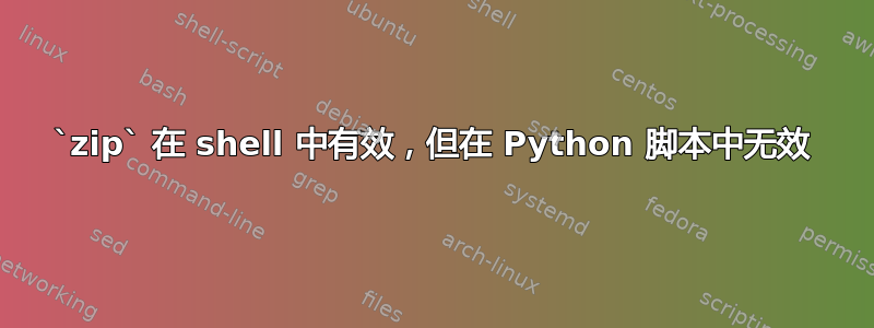 `zip` 在 shell 中有效，但在 Python 脚本中无效