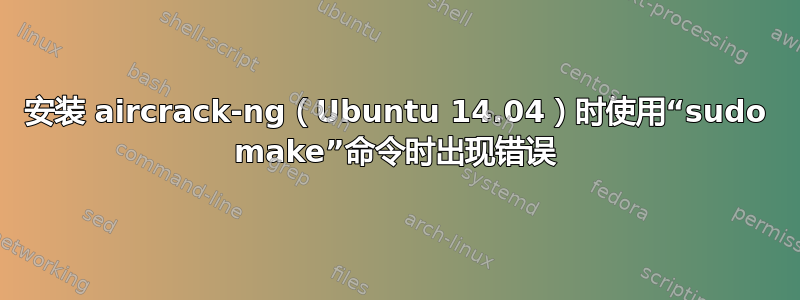 安装 aircrack-ng（Ubuntu 14.04）时使用“sudo make”命令时出现错误