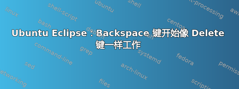 Ubuntu Eclipse：Backspace 键开始像 Delete 键一样工作