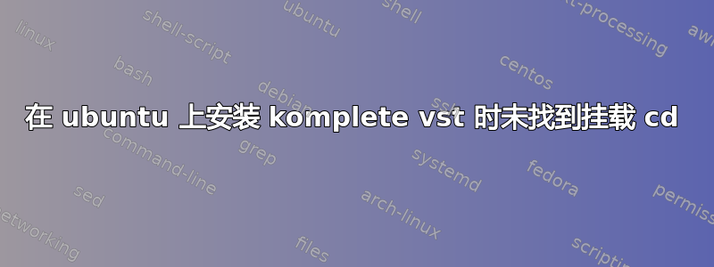 在 ubuntu 上安装 komplete vst 时未找到挂载 cd