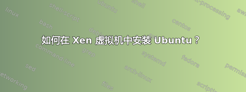 如何在 Xen 虚拟机中安装 Ubuntu？