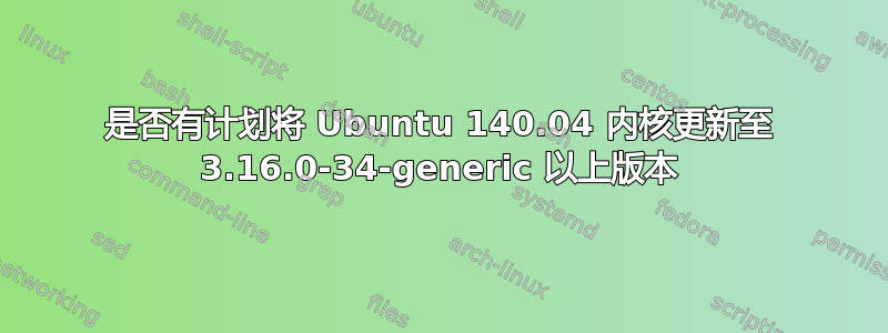 是否有计划将 Ubuntu 140.04 内核更新至 3.16.0-34-generic 以上版本