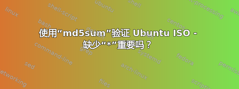 使用“md5sum”验证 Ubuntu ISO - 缺少“*”重要吗？