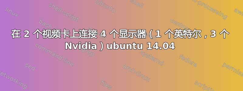 在 2 个视频卡上连接 4 个显示器（1 个英特尔，3 个 Nvidia）ubuntu 14.04