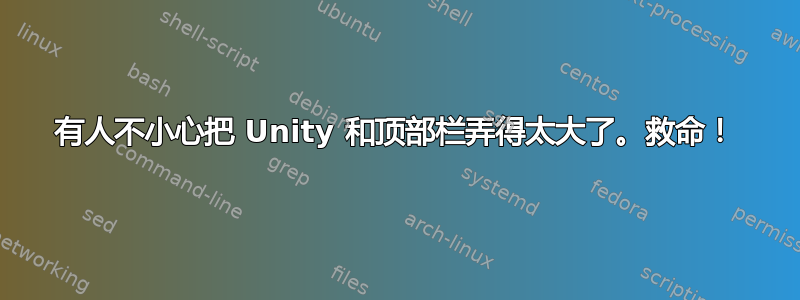 有人不小心把 Unity 和顶部栏弄得太大了。救命！