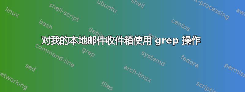 对我的本地邮件收件箱使用 grep 操作