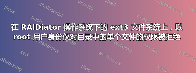 在 RAIDiator 操作系统下的 ext3 文件系统上，以 root 用户身份仅对目录中的单个文件的权限被拒绝