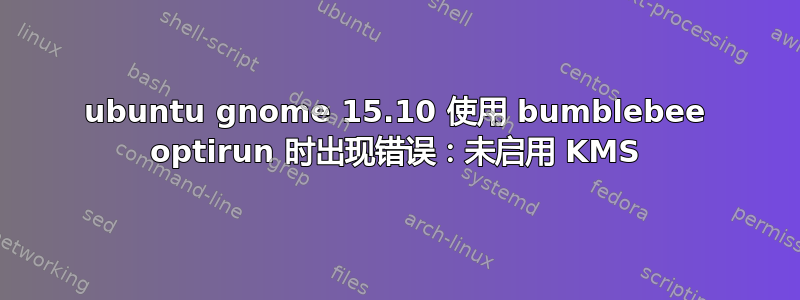 ubuntu gnome 15.10 使用 bumblebee optirun 时出现错误：未启用 KMS