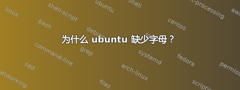 为什么 ubuntu 缺少字母？