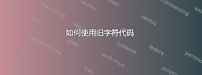 如何使用旧字符代码