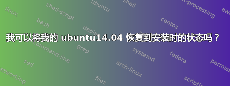 我可以将我的 ubuntu14.04 恢复到安装时的状态吗？