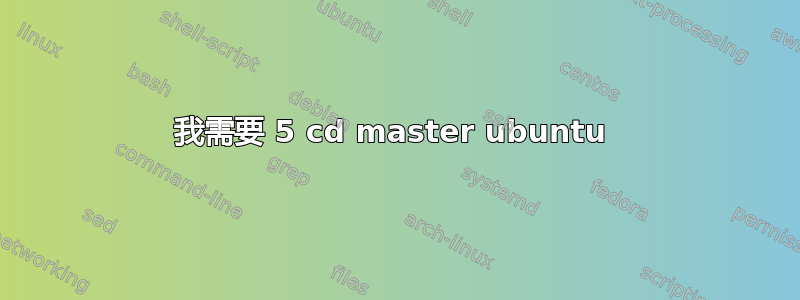 我需要 5 cd master ubuntu 