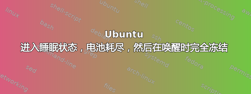 Ubuntu 进入睡眠状态，电池耗尽，然后在唤醒时完全冻结