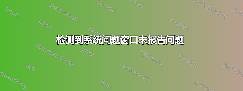 检测到系统问题窗口未报告问题