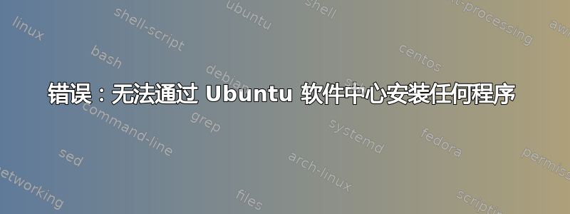 错误：无法通过 Ubuntu 软件中心安装任何程序