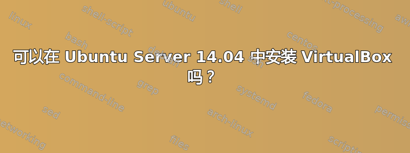 可以在 Ubuntu Server 14.04 中安装 VirtualBox 吗？