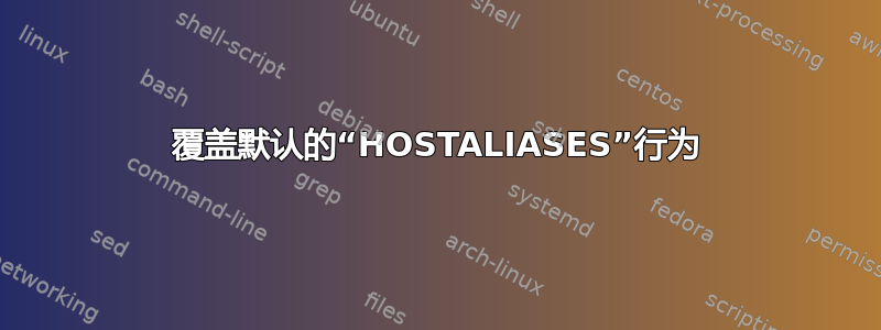 覆盖默认的“HOSTALIASES”行为