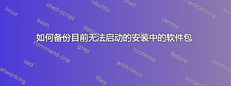 如何备份目前无法启动的安装中的软件包