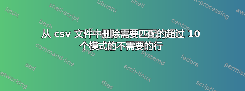 从 csv 文件中删除需要匹配的超过 10 个模式的不需要的行