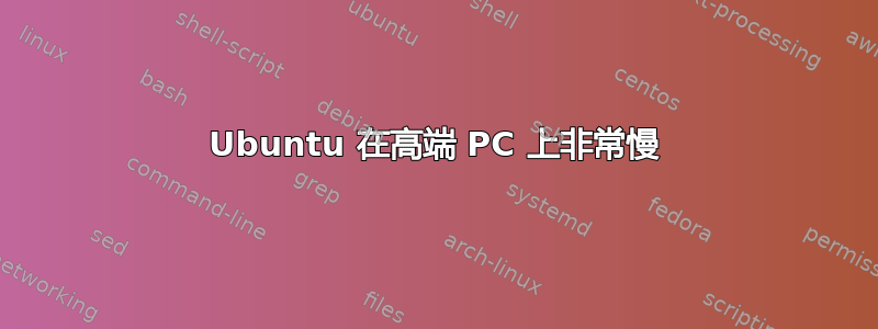 Ubuntu 在高端 PC 上非常慢