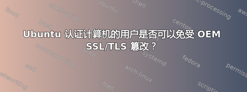 Ubuntu 认证计算机的用户是否可以免受 OEM SSL/TLS 篡改？