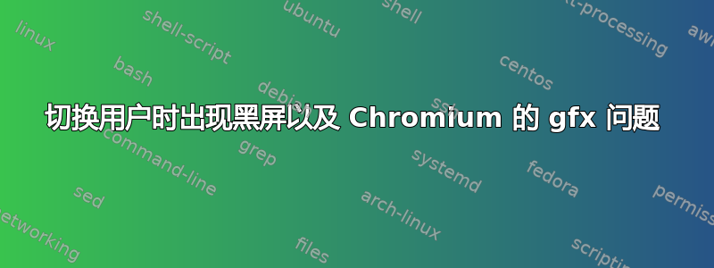 切换用户时出现黑屏以及 Chromium 的 gfx 问题