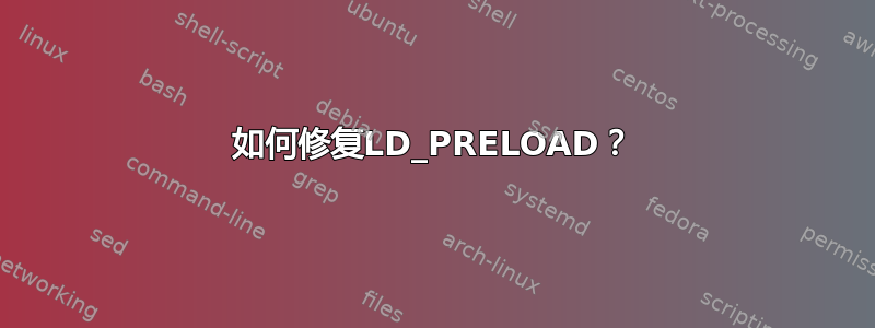 如何修复LD_PRELOAD？