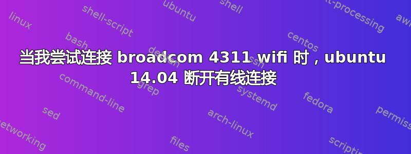 当我尝试连接 broadcom 4311 wifi 时，ubuntu 14.04 断开有线连接