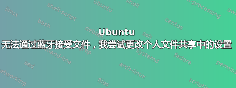 Ubuntu 无法通过蓝牙接受文件，我尝试更改个人文件共享中的设置