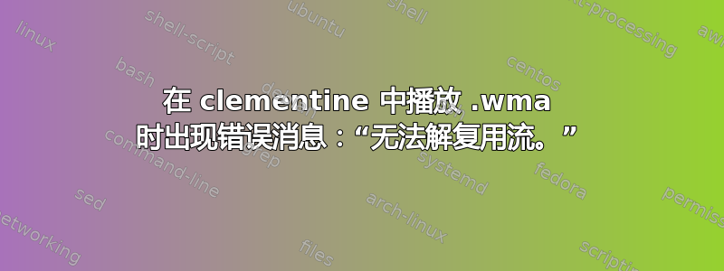 在 clementine 中播放 .wma 时出现错误消息：“无法解复用流。”