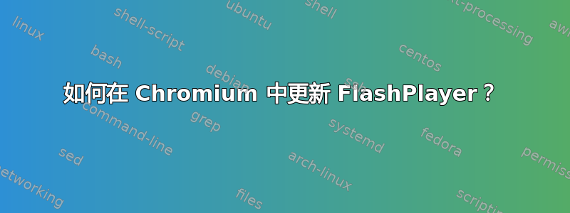 如何在 Chromium 中更新 FlashPlayer？