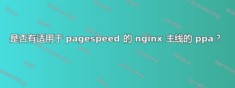 是否有适用于 pagespeed 的 nginx 主线的 ppa？