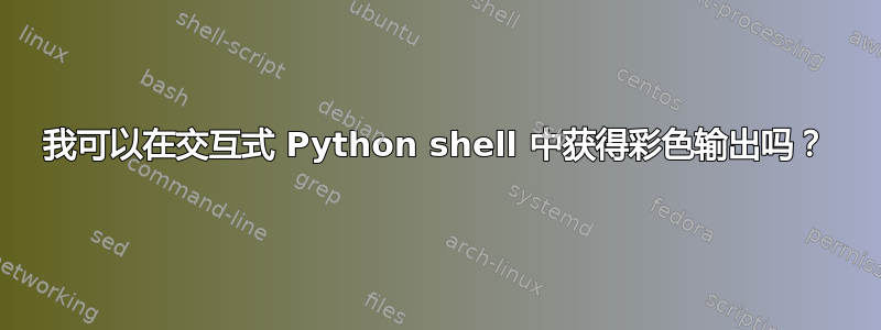 我可以在交互式 Python shell 中获得彩色输出吗？